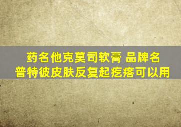 药名他克莫司软膏 品牌名普特彼皮肤反复起疙瘩可以用